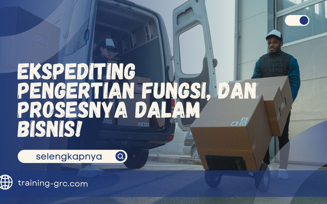 Ekspediting – Pengertian, Fungsi, dan Prosesnya dalam Bisnis!