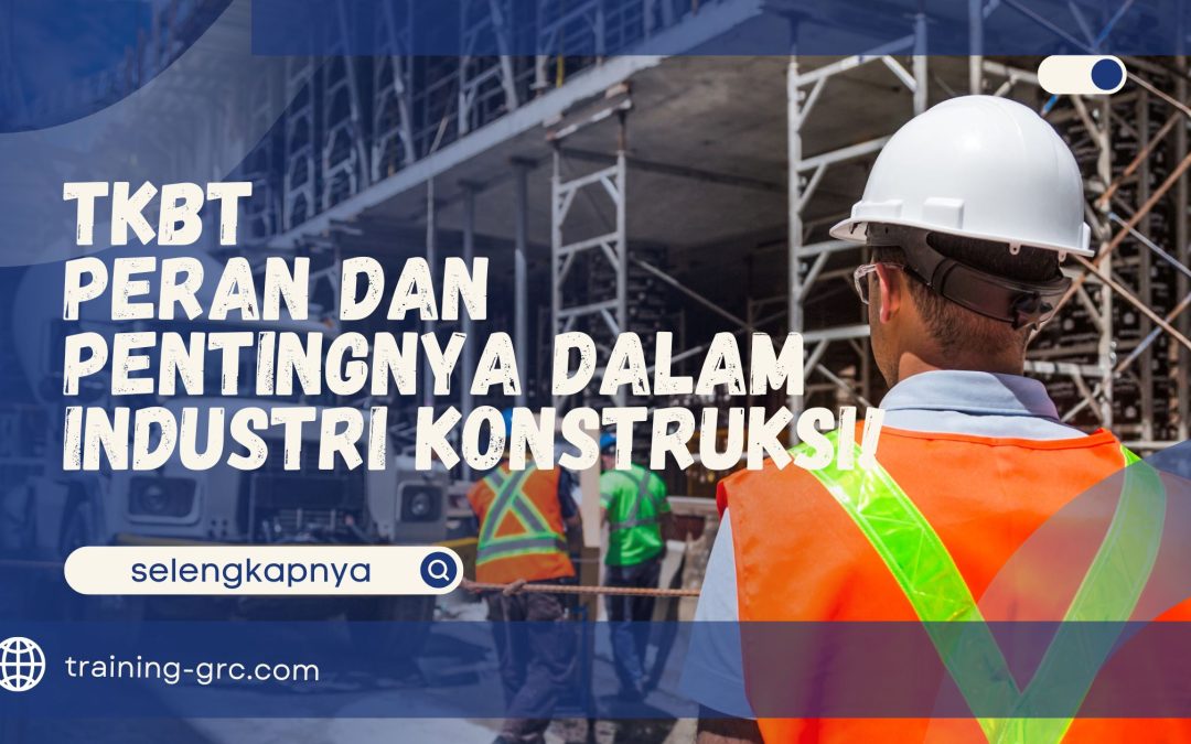 TKBT – Peran dan Pentingnya dalam Industri Konstruksi!