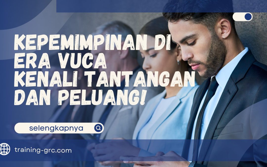 Kepemimpinan di Era VUCA – Kenali Tantangan dan Peluang!